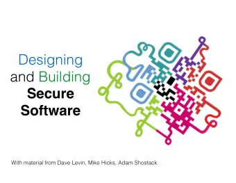 Designing  and Building  Secure  Software  With material from Dave Levin, Mike Hicks, Adam Shostack
