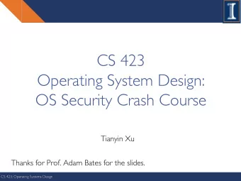 CS 423  Operating System Design:  OS Security Crash Course  Tianyin Xu  Thanks for Prof. Adam Bates