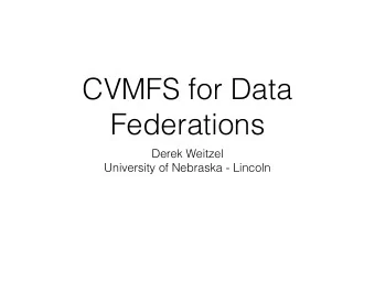 CVMFS for Data  Federations  Derek Weitzel  University of Nebraska - Lincoln  Problem with Data
