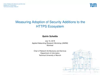Measuring Adoption of Security Additions to the  HTTPS Ecosystem  Quirin Scheitle  July 16, 2018