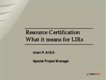 What it means for LIRs  Alain P. AI NA  Special Project M anager  What is Resource Certification ?