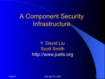 A Component Security  Infrastructure  Y. David Liu  Scott Smith  http://www.jcells.org  9/24/15