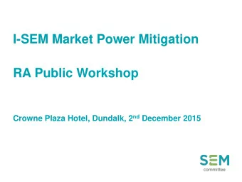 I-SEM Market Power Mitigation  RA Public Workshop Crowne Plaza Hotel, Dundalk, 2 nd December 2015