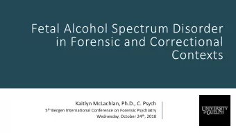 Fetal Alcohol Spectrum Disorder  in Forensic and Correctional  Contexts  Kaitlyn McLachlan, Ph.D.,