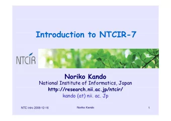 I t  Introduction to NTCIR-7  d  ti  t  NTCIR 7  N  Noriko Kando  k  K  d  National Institute of