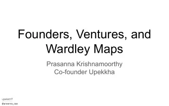 Founders, Ventures, and  Wardley Maps  Prasanna Krishnamoorthy  Co-founder Upekkha  @prasanna_says