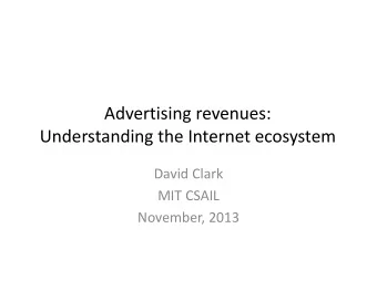 Advertising revenues: Understanding the Internet ecosystem David Clark MIT CSAIL November, 2013 Ad