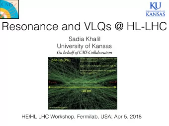 Resonance and VLQs @ HL-LHC  Sadia Khalil  University of Kansas  On behalf of CMS Collaboration