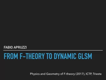 FROM F-THEORY TO DYNAMIC GLSM  Physics and Geometry of F-theory (2017), ICTP, Trieste  Based on