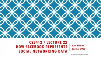 CS5412 / LECTURE 22  Ken Birman  HOW FACEBOOK REPRESENTS  Spring, 2020  SOCIAL NETWORKING DATA