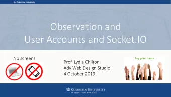 Observation and  User Accounts and Socket.IO  No screens  Say your name  Prof. Lydia Chilton  Adv