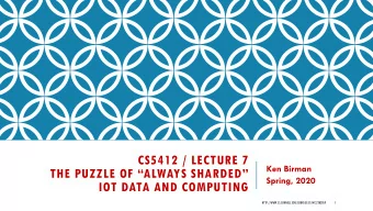 CS5412 / LECTURE 7  Ken Birman  THE PUZZLE OF ALWAYS SHARDED  Spring, 2020  IOT DATA AND