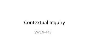 Contextual Inquiry  SWEN-445  Contextual Inquiry is the process of  discovering what users cannot