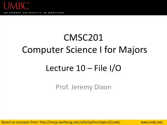 CMSC201  Computer Science I for Majors Lecture 10  File I/O  Prof. Jeremy Dixon  Based on