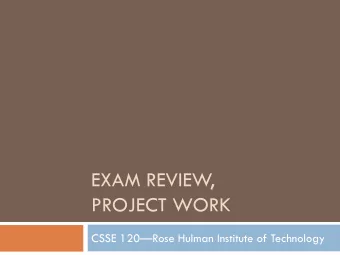 EXAM REVIEW,  PROJECT WORK CSSE 120  Rose Hulman Institute of Technology  Announcements