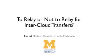 To Relay or Not to Relay for  Inter-Cloud Transfers? Fan Lai , Mosharaf Chowdhury, Harsha