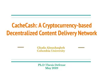CacheCash: A Cryptocurrency-based  Decentralized Content Delivery Network  Ghada Almashaqbeh