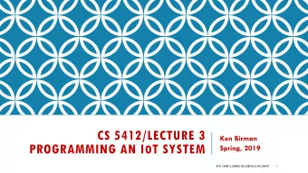 CS 5412/LECTURE 3  Ken Birman PROGRAMMING AN I O T SYSTEM  Spring, 2019