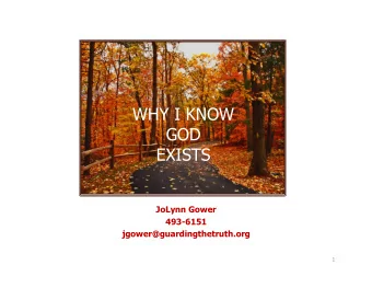 WHY I KNOW  GOD  EXISTS      JoLynn Gower  493-6151  jgower@guardingthetruth.org  1    VERSE