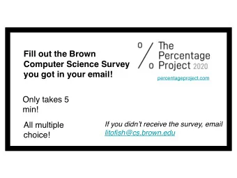 Fill out the Brown  Computer Science Survey  you got in your email!  percentageproject.com  Only