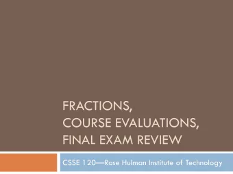 FRACTIONS,  COURSE EVALUATIONS,  FINAL EXAM REVIEW CSSE 120  Rose Hulman Institute of Technology