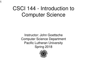CSCI 144 - Introduction to  Computer Science  Instructor: John Goettsche  Computer Science
