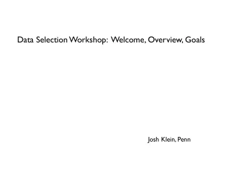 Data Selection Workshop:  Welcome, Overview, Goals  Josh Klein, Penn  Welcome to Penn  First