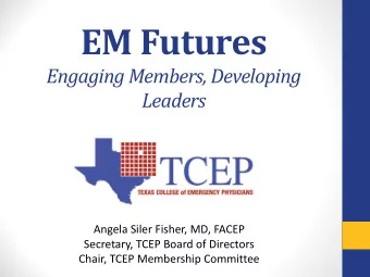EM Futures  Engaging Members, Developing  Leaders  Angela Siler Fisher, MD, FACEP  Secretary, TCEP