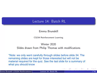 Lecture 14: Batch RL  Emma Brunskill  CS234 Reinforcement Learning.  Winter 2020  Slides drawn from