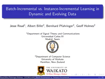 Batch-Incremental vs. Instance-Incremental Learning in  Dynamic and Evolving Data Jesse Read 1 ,