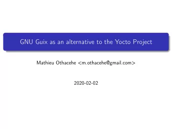 GNU Guix as an alternative to the Yocto Project  Mathieu Othacehe &lt;m.othacehe@gmail.com&gt;