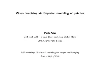 Video denoising via Bayesian modeling of patches  Pablo Arias  joint work with Thibaud Ehret and