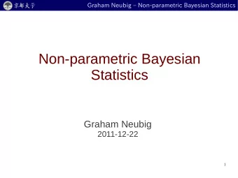 Non-parametric Bayesian  Statistics  Graham Neubig  2011-12-22  1  Graham Neubig  Non-parametric