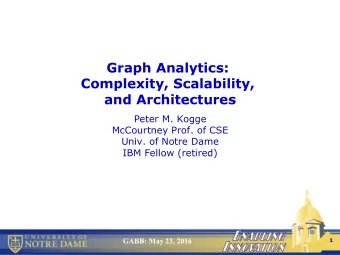 Graph Analytics:  Complexity, Scalability,  and Architectures  Peter M. Kogge  McCourtney Prof. of