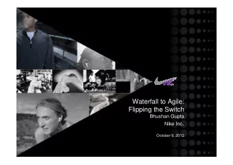 Waterfall to Agile:  Flipping the Switch  Bhushan Gupta Nike Inc .  October 9, 2012  Disclaimer