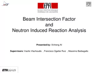 Beam Intersection Factor  and  Neutron Induced Reaction Analysis Presented by: Xinheng AI