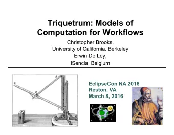Triquetrum: Models of  Computation for Workflows  Christopher Brooks,  University of California,