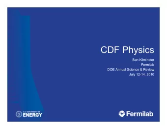 CDF Physics  Ben Kilminster  Fermilab  DOE Annual Science &amp; Review  July 12-14, 2010  The CDF