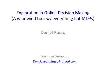 Exploration in Online Decision Making  (A whirlwind tour w/ everything but MDPs)  Daniel Russo