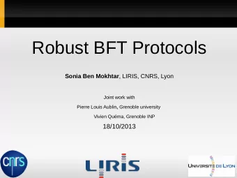 Robust BFT Protocols Sonia Ben Mokhtar , LIRIS, CNRS, Lyon  Joint work with Pierre Louis Aublin ,