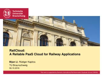 RailCloud:  A Reliable PaaS Cloud for Railway Applications Bijun Li , Rdiger Kapitza  TU