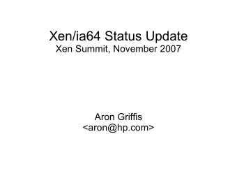 Xen/ia64 Status Update  Xen Summit, November 2007  Aron Griffis  &lt;aron@hp.com&gt;  Xen/ia64