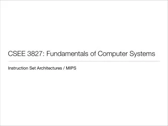CSEE 3827: Fundamentals of Computer Systems  Instruction Set Architectures / MIPS   and the rest