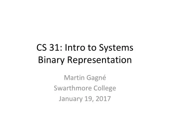 CS 31: Intro to Systems  Binary Representation  Martin Gagn  Swarthmore College  January 19, 2017