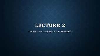 LECTURE 2 Review 1  Binary Math and Assembly  BINARY MATH  In this section, we review  Binary