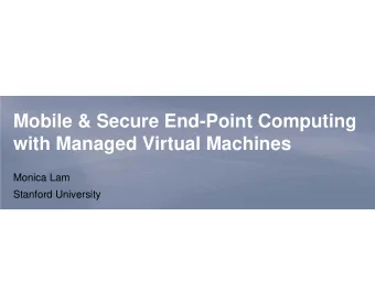 Mobile &amp; Secure End-Point Computing  with Managed Virtual Machines  Monica Lam  Stanford