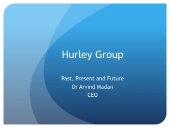 Hurley Group  Past, Present and Future  Dr Arvind Madan  CEO  The Past - Hurley Clinic in 2007