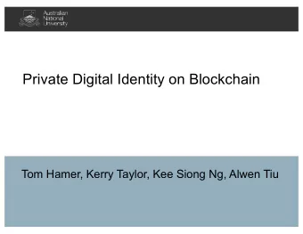 Private Digital Identity on Blockchain  Tom Hamer, Kerry Taylor, Kee Siong Ng, Alwen Tiu  The