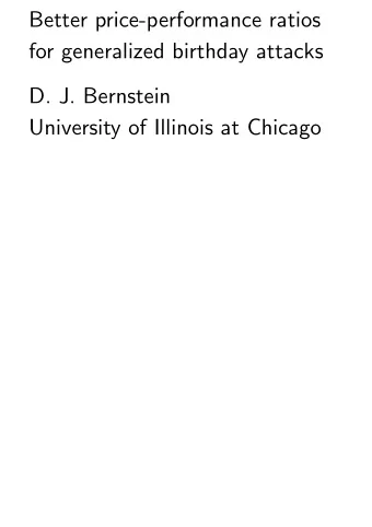 Better price-performance ratios  for generalized birthday attacks  D. J. Bernstein  University of