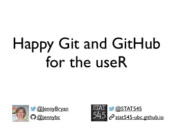 Happy Git and GitHub  for the useR  @JennyBryan  @STAT545  @jennybc  stat545-ubc.github.io